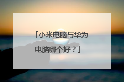 小米电脑与华为电脑哪个好？