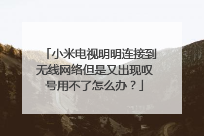 小米电视明明连接到无线网络但是又出现叹号用不了怎么办？