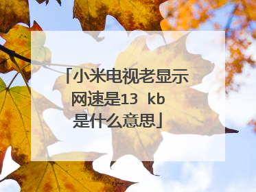 小米电视老显示网速是13 kb是什么意思