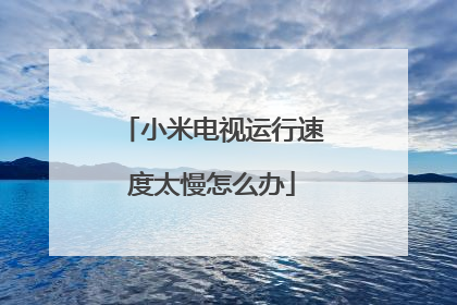 小米电视运行速度太慢怎么办