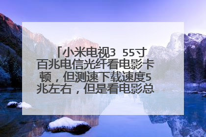 小米电视3 55寸百兆电信光纤看电影卡顿，但测速下载速度5兆左右，但是看电影总是卡，有大神知