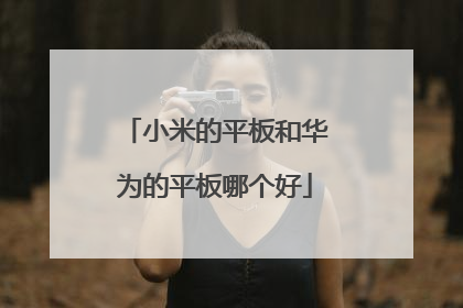 小米的平板和华为的平板哪个好