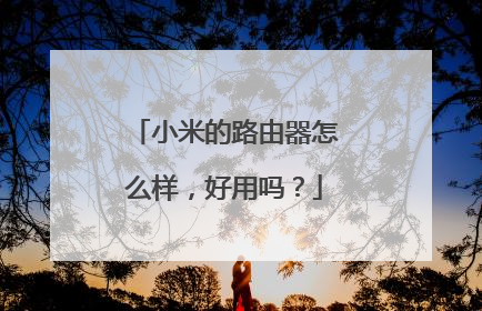 小米的路由器怎么样，好用吗？