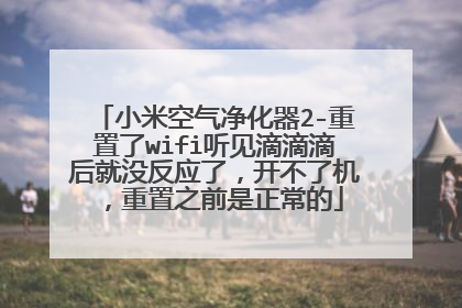 小米空气净化器2-重置了wifi听见滴滴滴后就没反应了，开不了机，重置之前是正常的