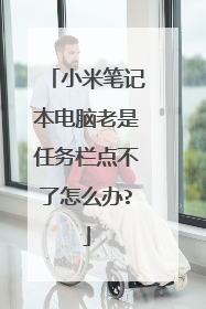 小米笔记本电脑老是任务栏点不了怎么办?