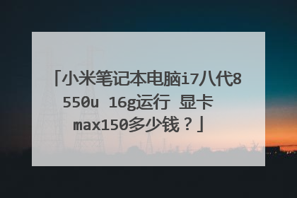小米笔记本电脑i7八代8550u 16g运行 显卡max150多少钱?