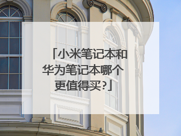 小米笔记本和华为笔记本哪个更值得买?