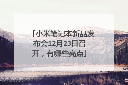 小米笔记本新品发布会12月23日召开，有哪些亮点