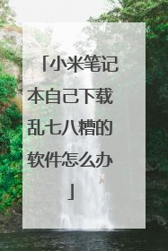 小米笔记本自己下载乱七八糟的软件怎么办