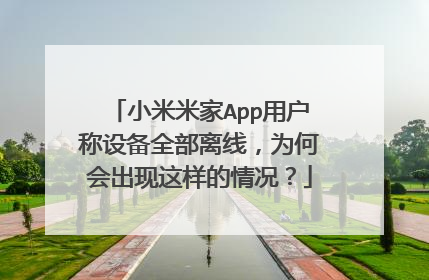 小米米家App用户称设备全部离线，为何会出现这样的情况？