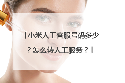 小米人工客服号码多少?怎么转人工服务?
