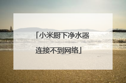 小米厨下净水器连接不到网络