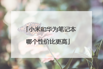 小米和华为笔记本哪个性价比更高