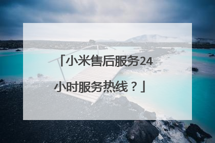 小米售后服务24小时服务热线？