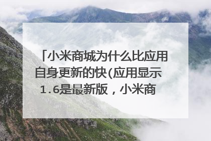 小米商城为什么比应用自身更新的快(应用显示1.6是最新版，小米商城却是1.7)