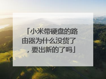 小米带硬盘的路由器为什么没货了，要出新的了吗