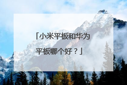小米平板和华为平板哪个好?