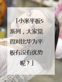 小米平板5系列,大家觉得对比华为平板有没有优势呢?