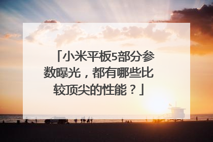 小米平板5部分参数曝光,都有哪些比较顶尖的性能?