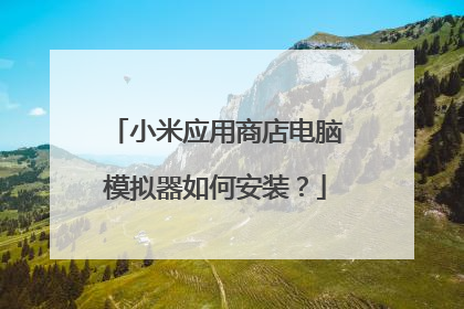 小米应用商店电脑模拟器如何安装?