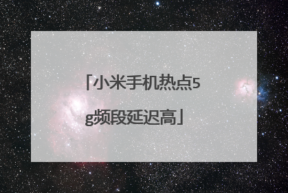 小米手机热点5g频段延迟高