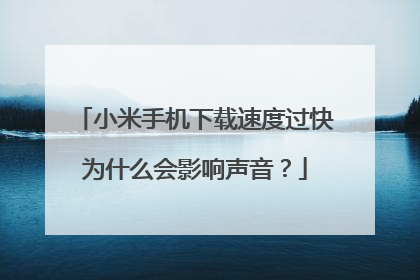 小米手机下载速度过快为什么会影响声音?
