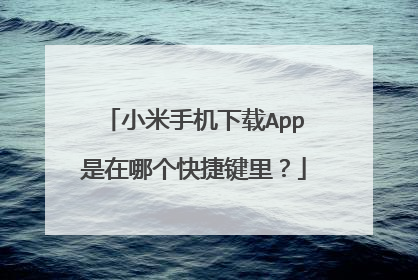 小米手机下载App是在哪个快捷键里？