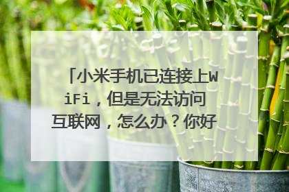 小米手机已连接上WiFi，但是无法访问互联网，怎么办？你好我的事小米手机网络已连接但是无法访问