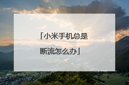 小米手机总是断流怎么办