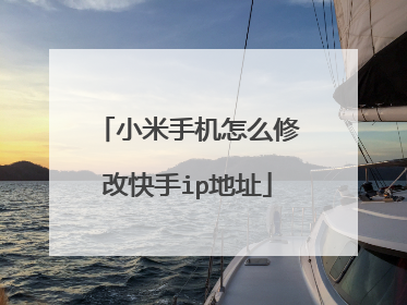 小米手机怎么修改快手ip地址