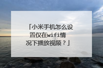 小米手机怎么设置仅在wifi情况下播放视频？