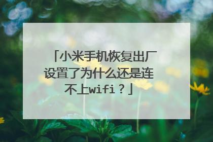 小米手机恢复出厂设置了为什么还是连不上wifi?