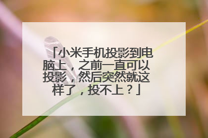小米手机投影到电脑上，之前一直可以投影，然后突然就这样了，投不上？