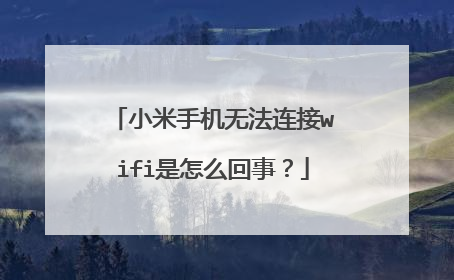 小米手机无法连接wifi是怎么回事？