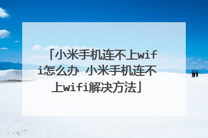 小米手机连不上wifi怎么办 小米手机连不上wifi解决方法