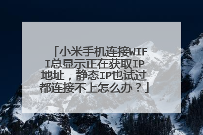 小米手机连接WIFI总显示正在获取IP地址，静态IP也试过都连接不上怎么办？