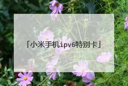 小米手机ipv6特别卡