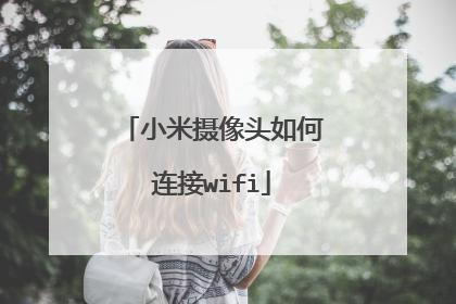 小米摄像头如何连接wifi