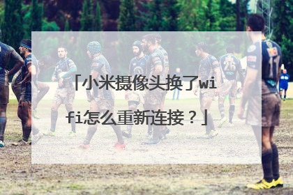 小米摄像头换了wifi怎么重新连接?
