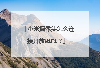 小米摄像头怎么连接开放WiFi?