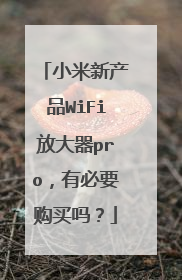 小米新产品WiFi放大器pro,有必要购买吗?