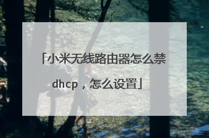 小米无线路由器怎么禁dhcp,怎么设置