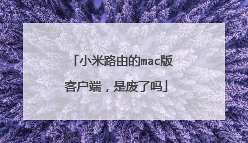 小米路由的mac版客户端，是废了吗