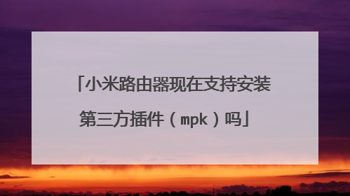 小米路由器现在支持安装第三方插件（mpk）吗