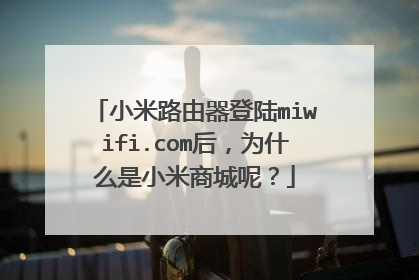 小米路由器登陆miwifi.com后,为什么是小米商城呢?