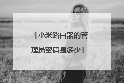 小米路由器的管理员密码是多少