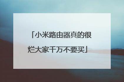 小米路由器真的很烂大家千万不要买