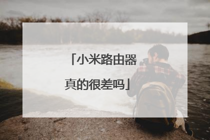 小米路由器真的很差吗