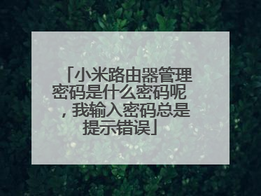 小米路由器管理密码是什么密码呢,我输入密码总是提示错误