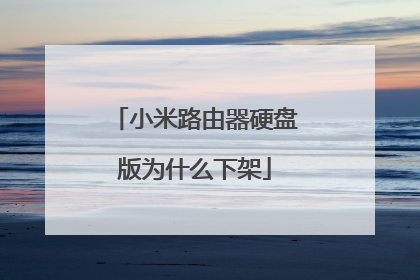 小米路由器硬盘版为什么下架